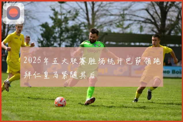 2025年五大联赛胜场统计巴萨领跑拜仁皇马紧随其后
