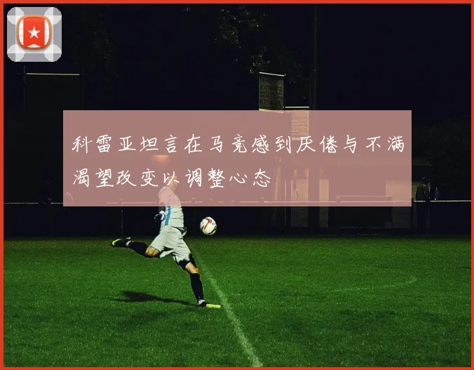 科雷亚坦言在马竞感到厌倦与不满渴望改变以调整心态