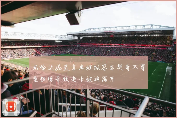 老哈达威直言库班纵容东契奇不尊重教练导致老卡被迫离开