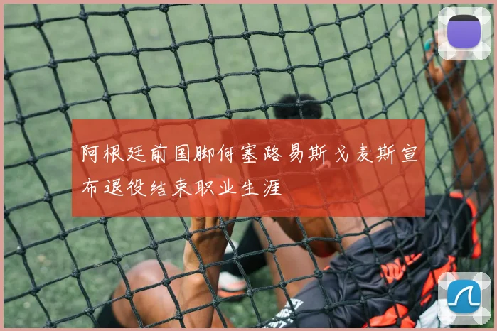 阿根廷前国脚何塞路易斯戈麦斯宣布退役结束职业生涯