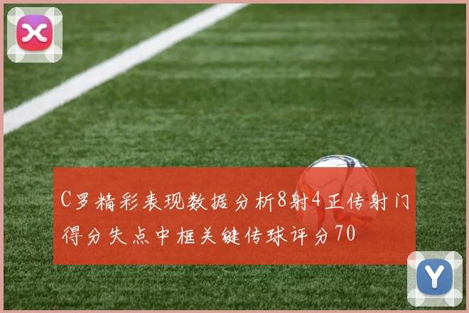 C罗精彩表现数据分析8射4正传射门得分失点中框关键传球评分70