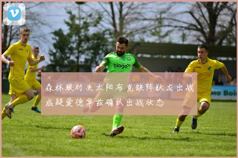 森林狼对决太阳布克缺阵狄龙出战成疑爱德华兹确认出战状态