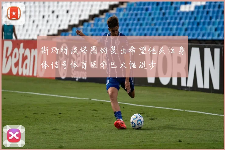 斯玛特谈塔图姆复出希望他关注身体信号体育医学已大幅进步