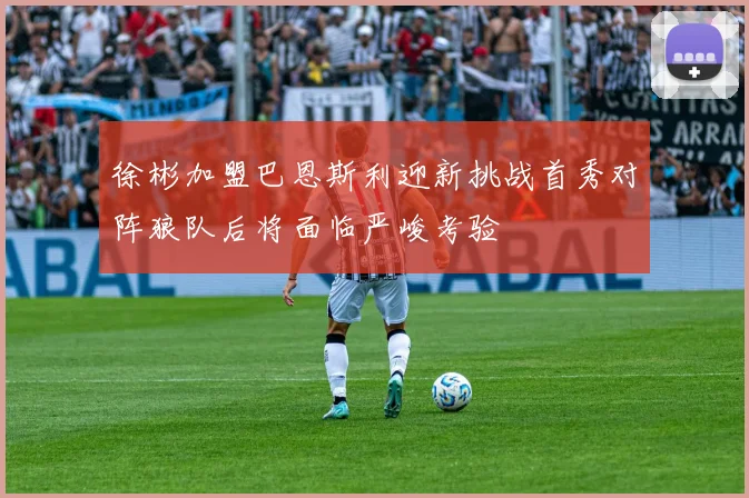 徐彬加盟巴恩斯利迎新挑战首秀对阵狼队后将面临严峻考验