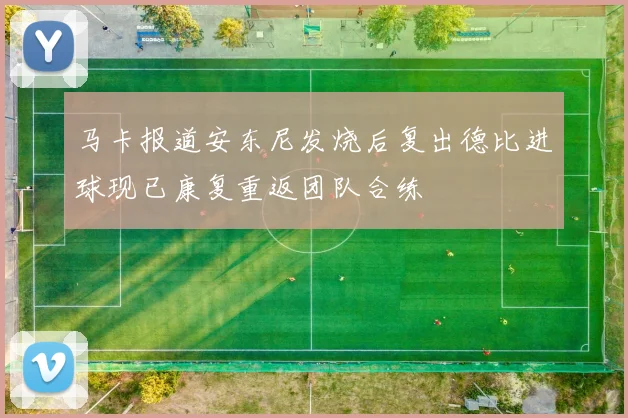 马卡报道安东尼发烧后复出德比进球现已康复重返团队合练