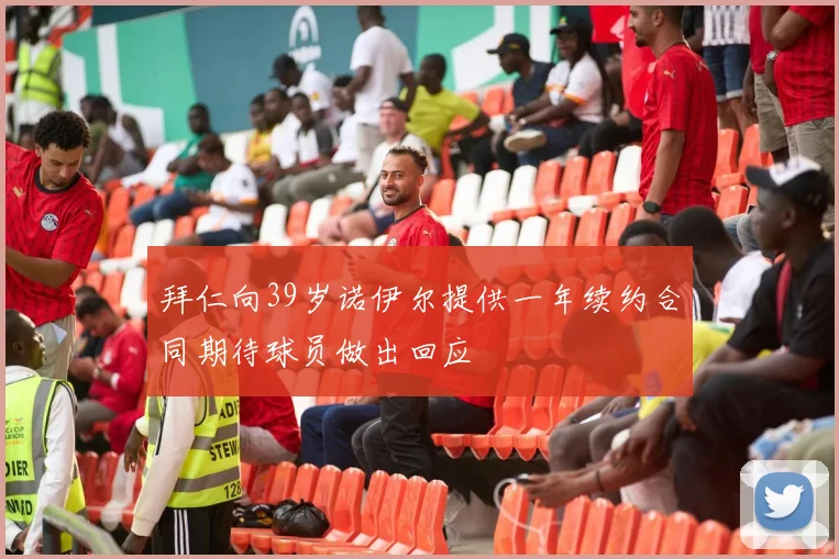 拜仁向39岁诺伊尔提供一年续约合同期待球员做出回应