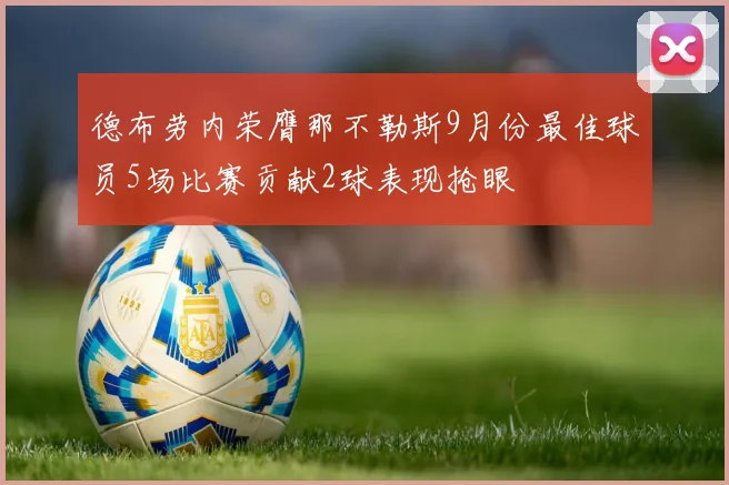 德布劳内荣膺那不勒斯9月份最佳球员5场比赛贡献2球表现抢眼