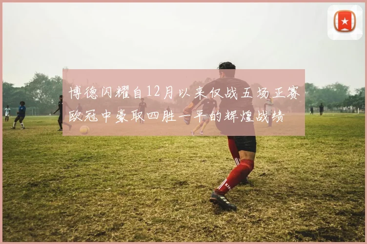 博德闪耀自12月以来仅战五场正赛欧冠中豪取四胜一平的辉煌战绩