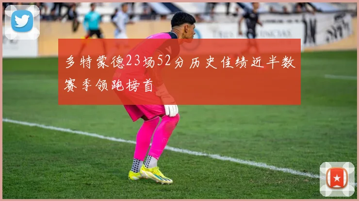 多特蒙德23场52分历史佳绩近半数赛季领跑榜首
