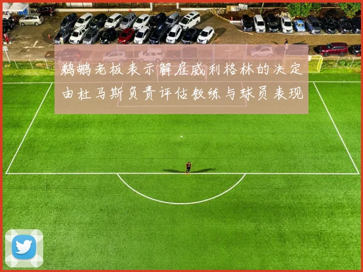 鹈鹕老板表示解雇威利格林的决定由杜马斯负责评估教练与球员表现