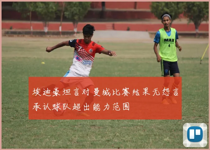 埃迪豪坦言对曼城比赛结果无怨言承认球队超出能力范围