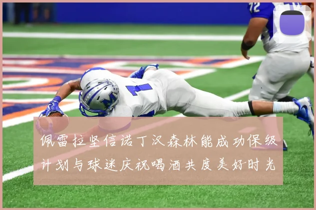 佩雷拉坚信诺丁汉森林能成功保级计划与球迷庆祝喝酒共度美好时光