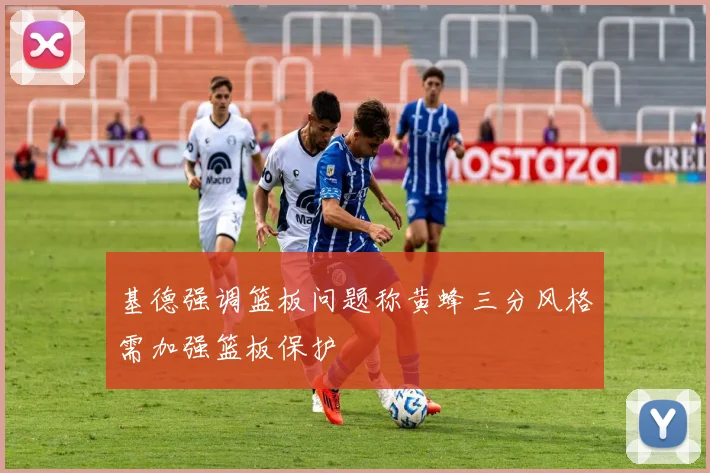 基德强调篮板问题称黄蜂三分风格需加强篮板保护